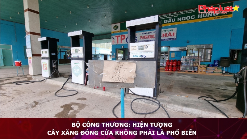 Bộ Công Thương: Hiện tượng cây xăng đóng cửa không phải là phổ biến
