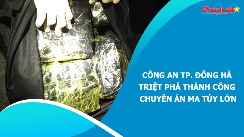 Công an TP. Đông Hà triệt phá thành công chuyên án ma túy lớn
