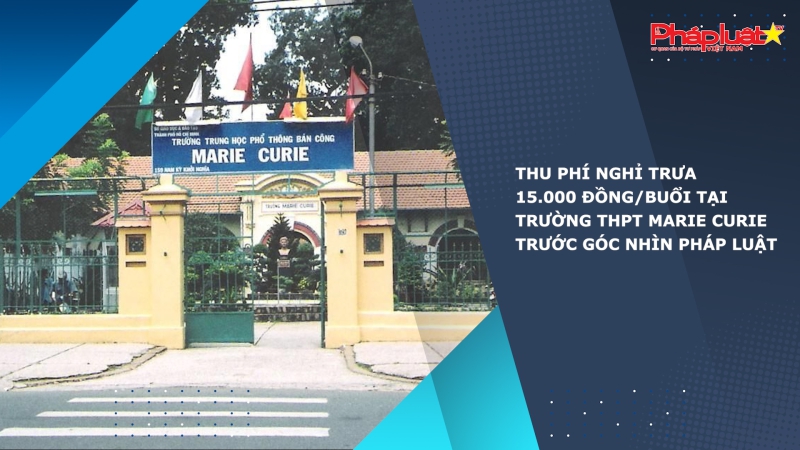 Thu phí nghỉ trưa 15.000 đồng/buổi tại trường THPT Marie Curie trước góc nhìn Pháp luật