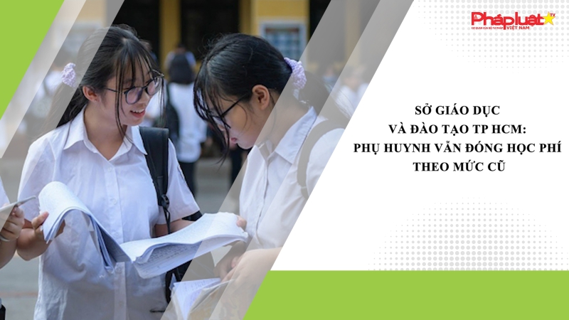 Sở Giáo dục và Đào tạo TP HCM: Phụ huynh vẫn đóng học phí theo mức cũ