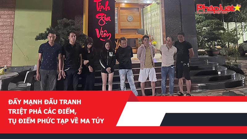 Đẩy mạnh đấu tranh triệt phá các điểm, tụ điểm phức tạp về ma túy