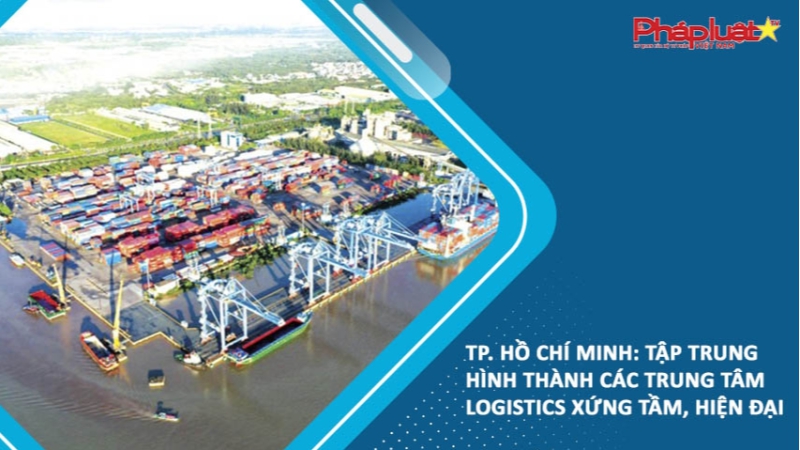 TP. Hồ Chí Minh: Tập trung hình thành các trung tâm logistics xứng tầm, hiện đại