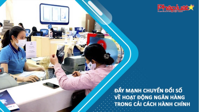 Đẩy mạnh chuyển đổi số về hoạt động ngân hàng trong Cải cách hành chính