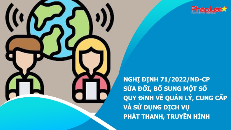 ​Nghị định 71/2022/NĐ-CP sửa đổi, bổ sung một số quy định về quản lý, cung cấp và sử dụng dịch vụ phát thanh, truyền hình