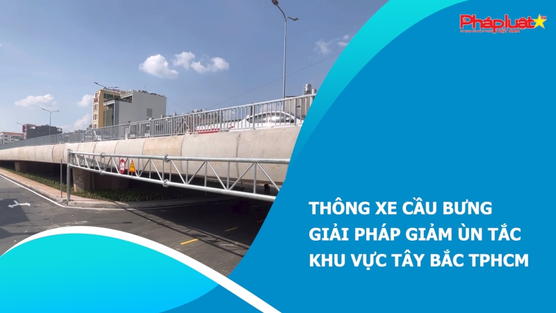 Thông xe cầu Bưng- Giải pháp giảm ùn tắc khu vực Tây Bắc TPHCM