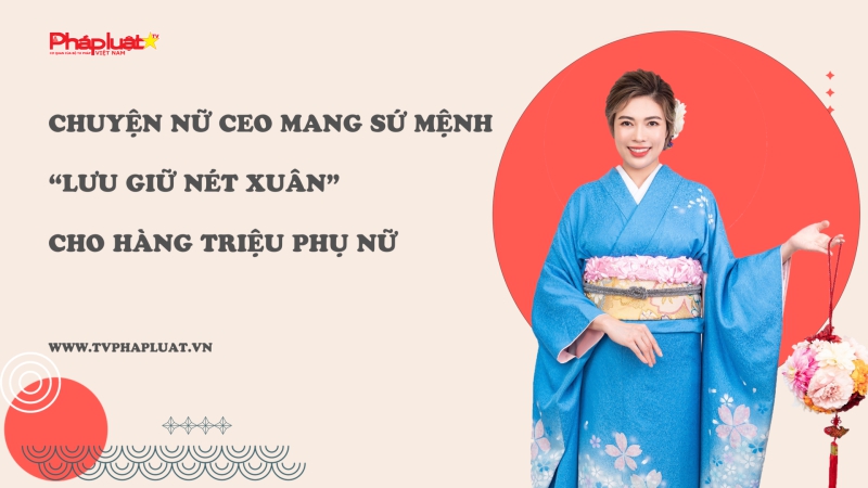 Chuyện nữ CEO mang sứ mệnh “lưu giữ nét Xuân” cho hàng triệu phụ nữ