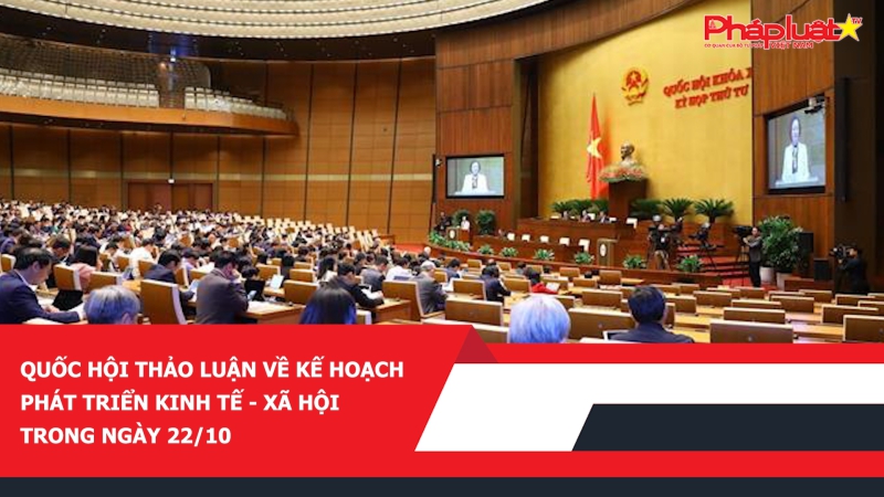 Quốc hội thảo luận về kế hoạch phát triển kinh tế - xã hội trong ngày 22/10