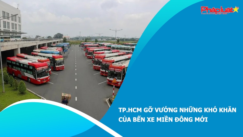 TP.HCM gỡ vướng những khó khăn của Bến xe Miền Đông mới