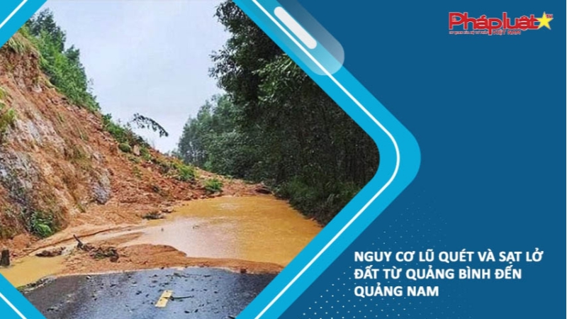 Nguy cơ lũ quét và sạt lở đất từ Quảng Bình đến Quảng Nam