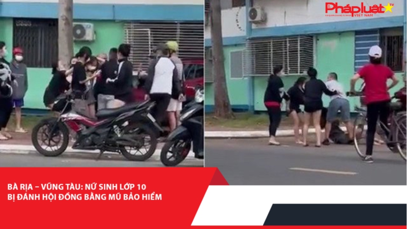 Bà Rịa – Vũng Tàu: Nữ sinh lớp 10 bị đánh hội đồng bằng mũ bảo hiểm