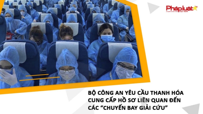 Bộ Công an yêu cầu Thanh Hóa cung cấp hồ sơ liên quan đến các “chuyến bay giải cứu”