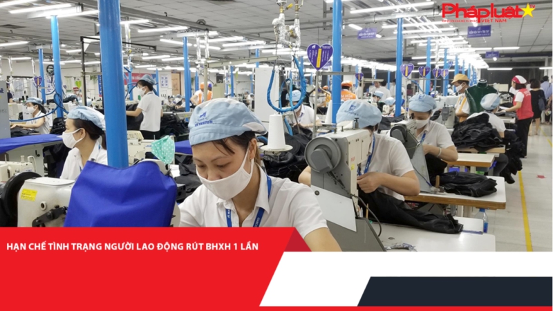 Hạn chế tình trạng người lao động rút BHXH 1 lần