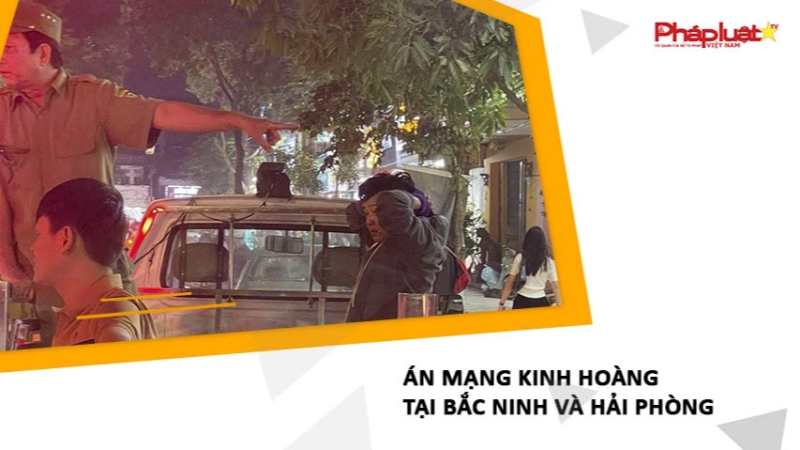 Án mạng kinh hoàng tại Bắc Ninh và Hải Phòng