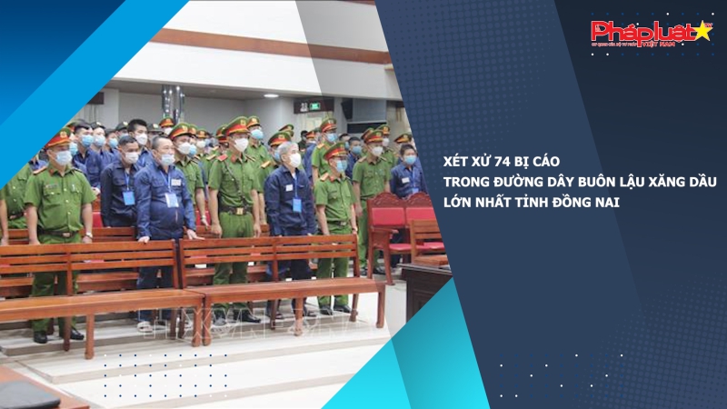 Xét xử 74 bị cáo trong đường dây buôn lậu xăng dầu lớn nhất tỉnh Đồng Nai ​