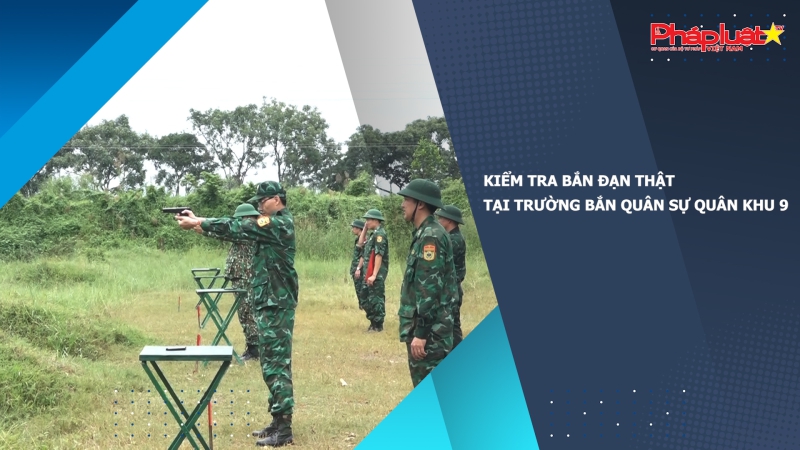 Kiểm tra bắn đạn thật tại trường bắn quân sự Quân khu 9