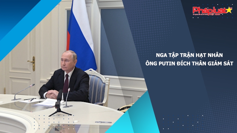 Nga tập trận hạt nhân, ông Putin đích thân giám sát