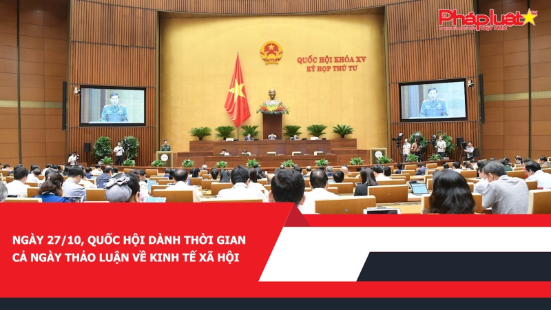 Ngày 27/10, Quốc hội dành thời gian cả ngày thảo luận về kinh tế xã hội