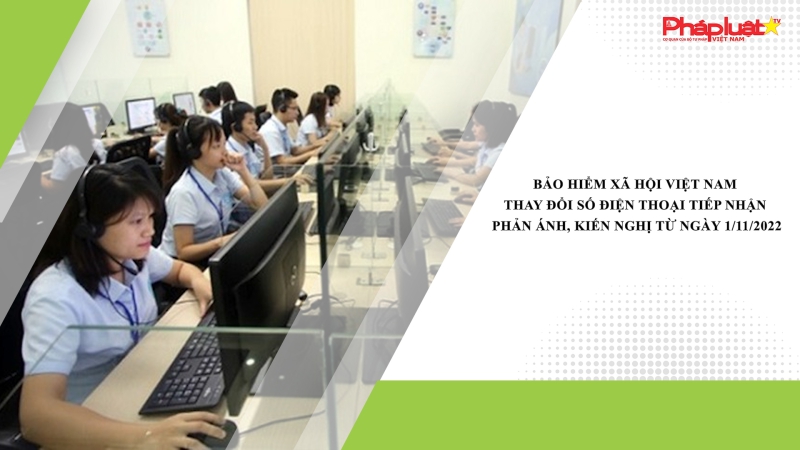 Bảo hiểm xã hội Việt Nam thay đổi số điện thoại tiếp nhận phản ánh, kiến nghị từ ngày 1/11/2022