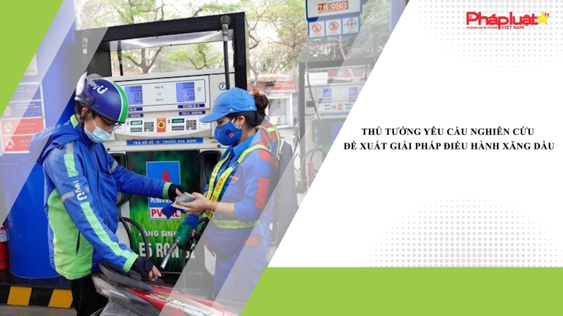 Thủ tướng yêu cầu nghiên cứu đề xuất giải pháp điều hành xăng dầu