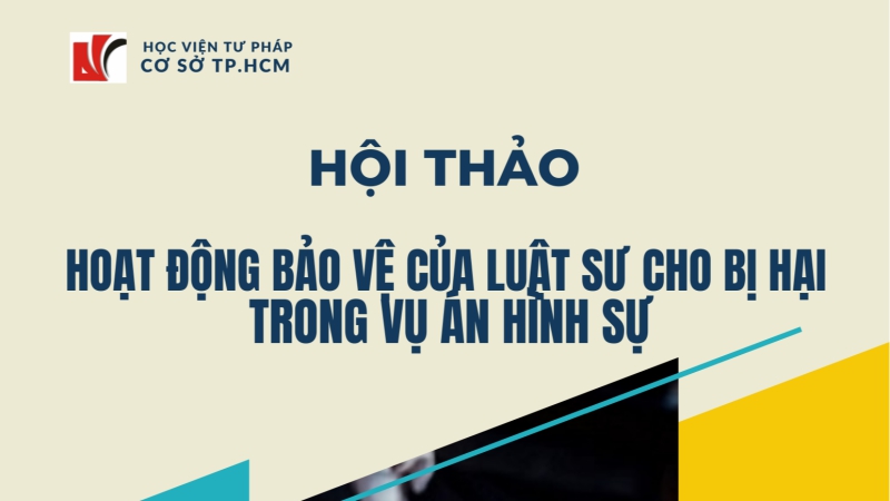 Học viện Tư pháp tổ chức Hội thảo: “Hoạt động bảo vệ của Luật sư cho bị hại trong vụ án hình sự”