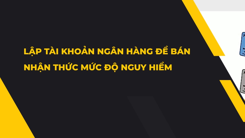 Lập tài khoản ngân hàng để bán: Nhận thức mức độ nguy hiểm
