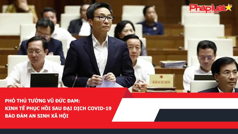 Phó Thủ tướng Vũ Đức Đam: Kinh tế phục hồi sau đại dịch COVID-19, bảo đảm an sinh xã hội