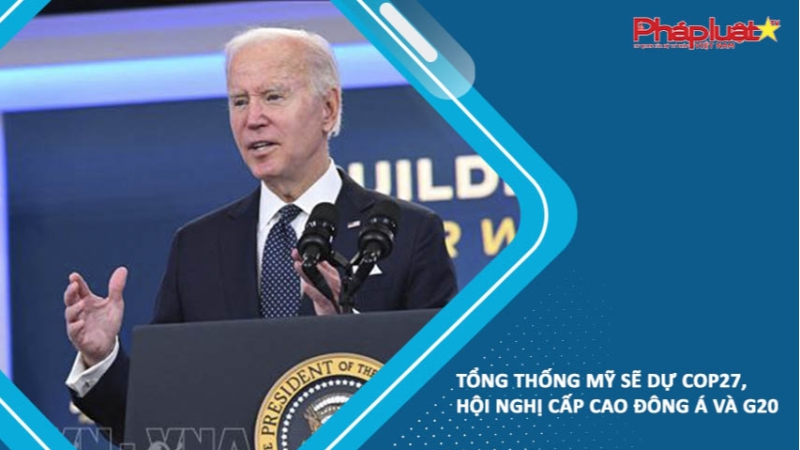 Tổng thống Mỹ sẽ dự COP27, Hội nghị Cấp cao Đông Á và G20