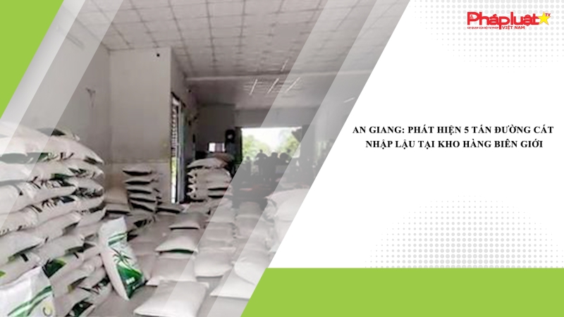 An Giang: Phát hiện 5 tấn đường cát nhập lậu tại kho hàng biên giới