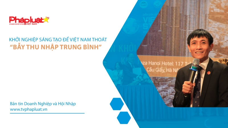 Bản tin Doanh Nghiệp và Hội Nhập: Khởi nghiệp sáng tạo để Việt Nam thoát “bẫy thu nhập trung bình”