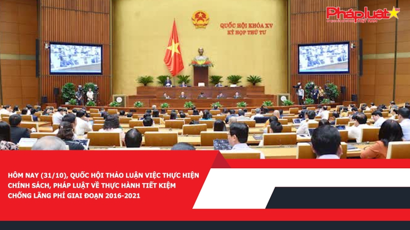 Hôm nay (31/10), Quốc hội thảo luận việc thực hiện chính sách, pháp luật về thực hành tiết kiệm, chống lãng phí giai đoạn 2016-2021