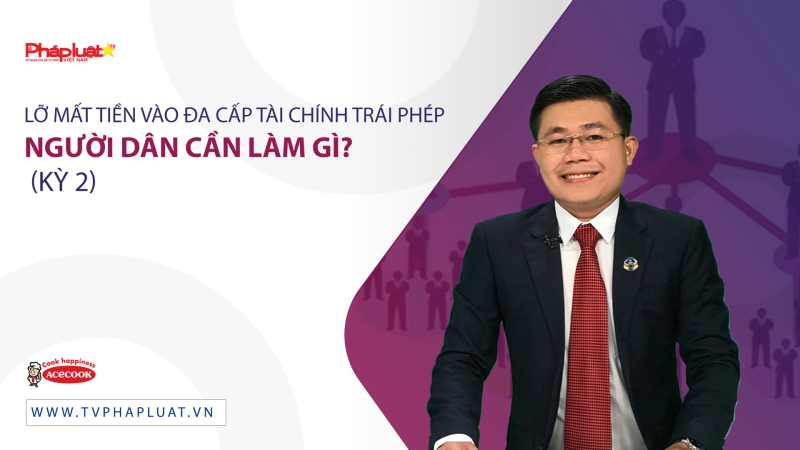 Lỡ mất tiền vào đa cấp tài chính trái phép người dân cần làm gì? (Kỳ 2 )