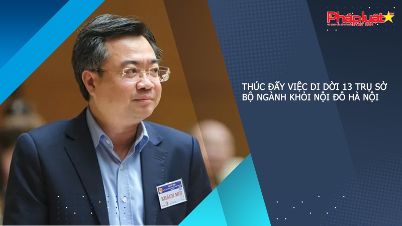 Thúc đẩy việc di dời 13 trụ sở bộ ngành khỏi nội đô Hà Nội