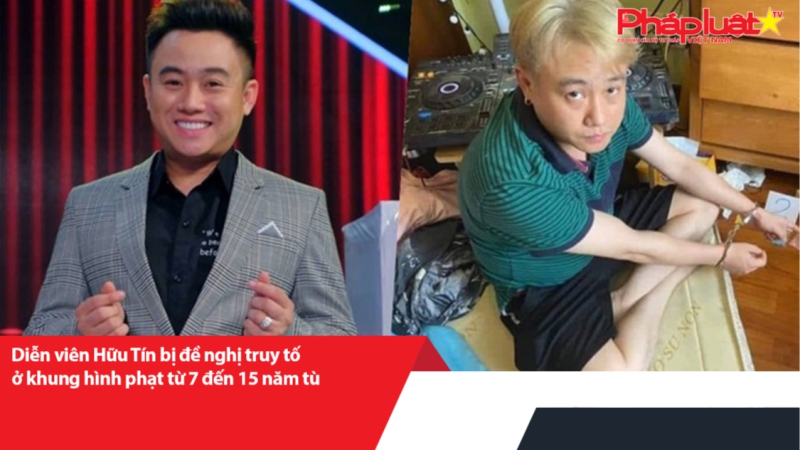 Diễn viên Hữu Tín bị đề nghị truy tố ở khung hình phạt từ 7 đến 15 năm tù