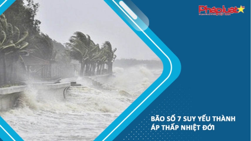 Bão số 7 suy yếu thành áp thấp nhiệt đới
