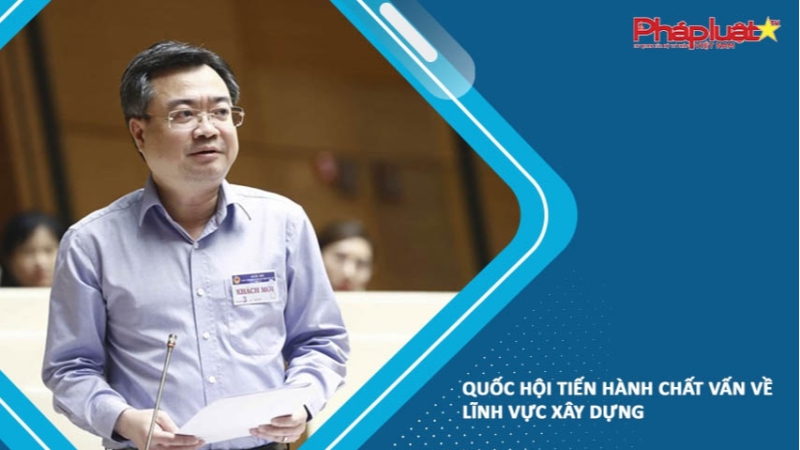 Quốc hội tiến hành chất vấn về lĩnh vực xây dựng