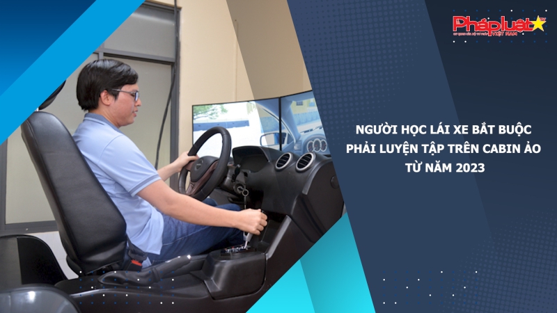 Người học lái xe bắt buộc phải luyện tập trên cabin ảo từ năm 2023