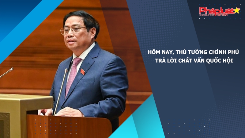 Hôm nay, Thủ tướng Chính phủ trả lời chất vấn Quốc Hội
