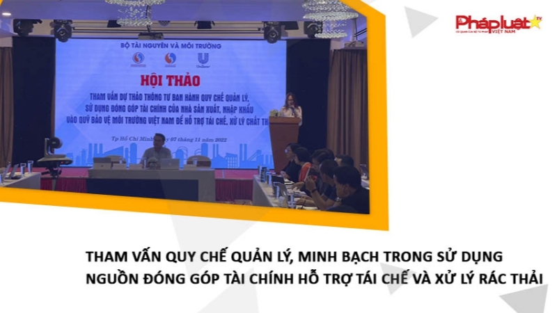 Tham vấn Quy chế quản lý, minh bạch trong sử dụng nguồn đóng góp tài chính hỗ trợ tái chế và xử lý rác thải
