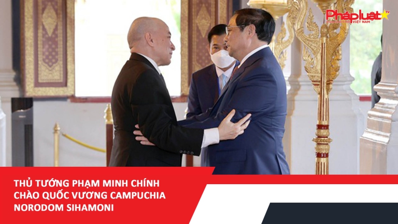 Thủ tướng Phạm Minh Chính chào Quốc vương Campuchia Norodom Sihamoni