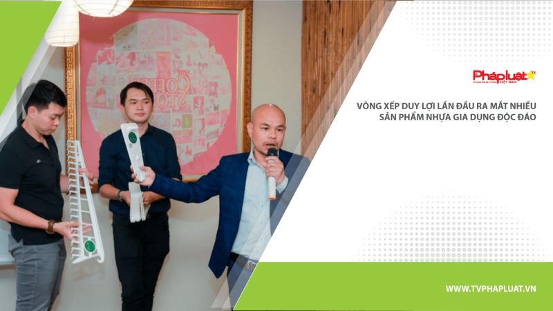 Võng xếp Duy Lợi lần đầu ra mắt nhiều sản phẩm nhựa gia dụng độc đáo