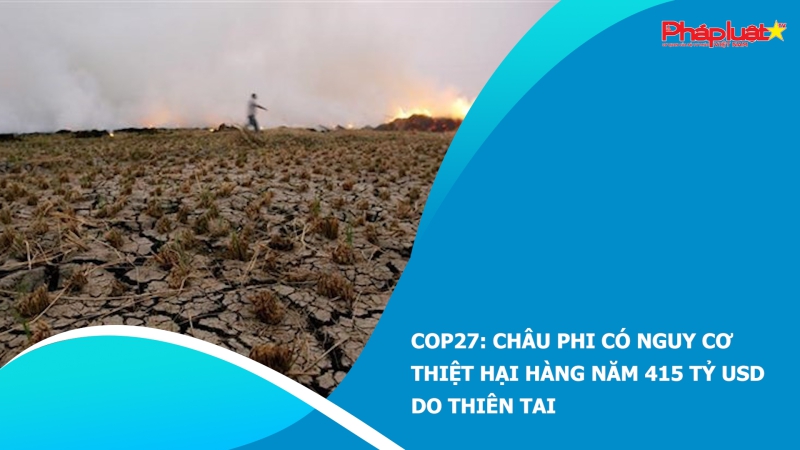 COP27: Châu Phi có nguy cơ thiệt hại hàng năm 415 tỷ USD do thiên tai