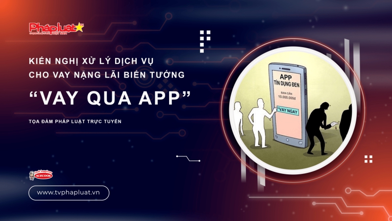 Tọa Đàm Pháp Luật: Dịch vụ vay nặng lại hoạt động biến tướng qua vay app, pháp luật cần xử lý nghiêm