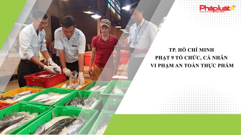 TP. Hồ Chí Minh phạt 9 tổ chức, cá nhân vi phạm an toàn thực phẩm
