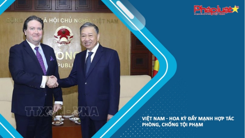 Việt Nam - Hoa Kỳ đẩy mạnh hợp tác phòng, chống tội phạm