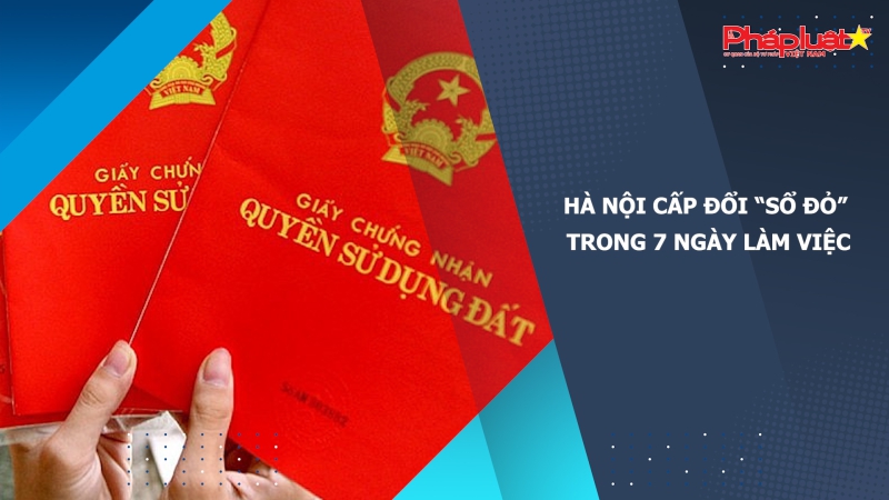 Hà Nội cấp đổi “sổ đỏ” trong 7 ngày làm việc