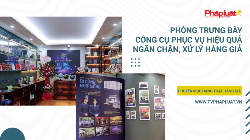 Phòng trưng bày-công cụ phục vụ hiệu quả ngăn chặn, xử lý hàng giả
