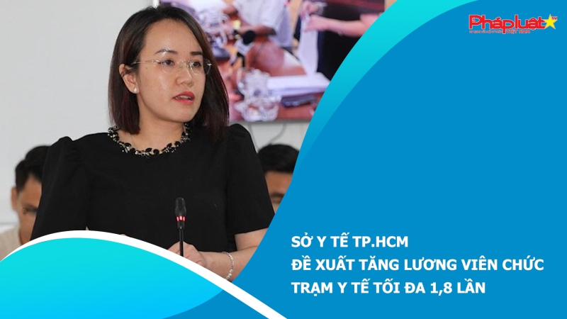 Sở Y tế TP.HCM đề xuất tăng lương viên chức trạm y tế tối đa 1,8 lần