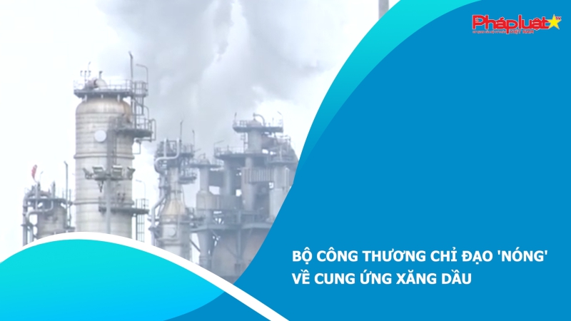 Bộ Công Thương chỉ đạo 'nóng' về cung ứng xăng dầu