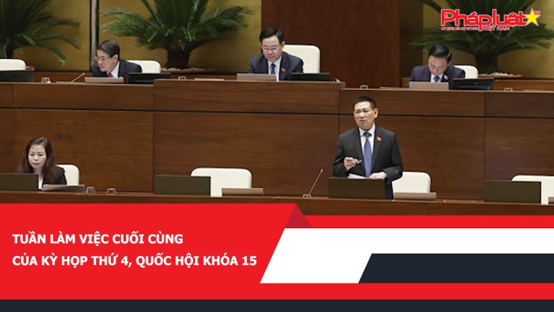 Tuần làm việc cuối cùng của Kỳ họp thứ 4, Quốc hội khóa 15