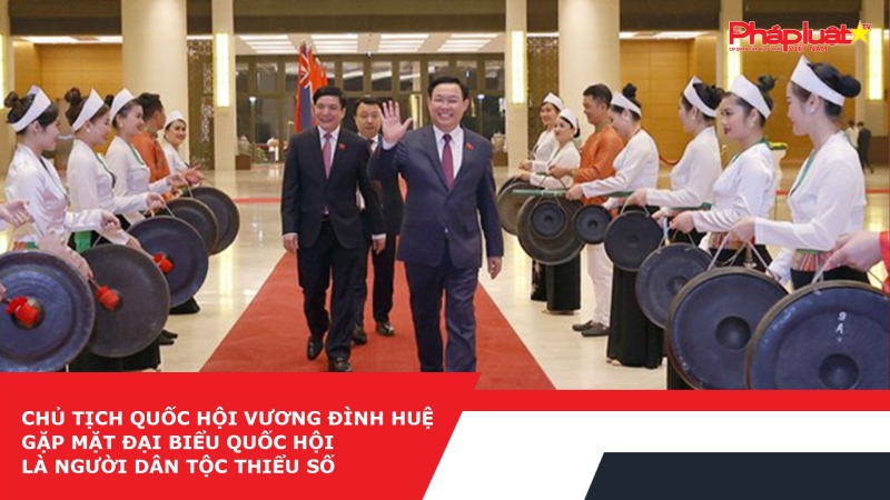 Chủ tịch Quốc hội Vương Đình Huệ gặp mặt đại biểu Quốc hội là người dân tộc thiểu số
